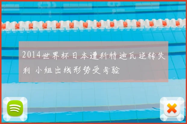 2014世界杯日本遭科特迪瓦逆转失利 小组出线形势受考验