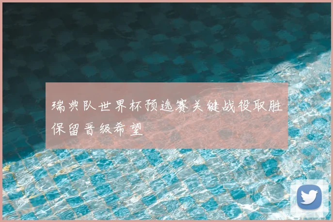 瑞典队世界杯预选赛关键战役取胜保留晋级希望