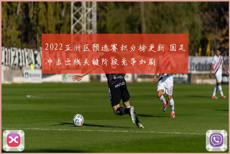 2022亚洲区预选赛积分榜更新 国足冲击出线关键阶段竞争加剧