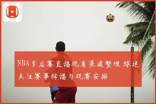 NBA季后赛直播观看渠道整理 球迷关注赛事转播与观赛安排