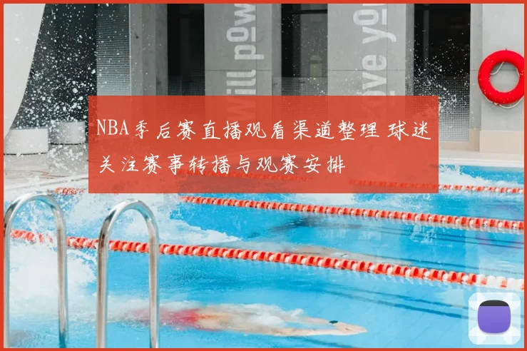 NBA季后赛直播观看渠道整理 球迷关注赛事转播与观赛安排