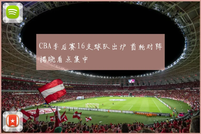 CBA季后赛16支球队出炉 首轮对阵揭晓看点集中