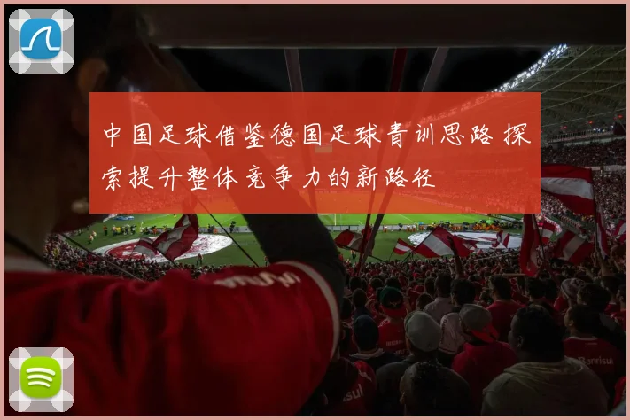 中国足球借鉴德国足球青训思路 探索提升整体竞争力的新路径