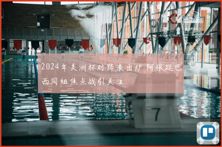 2024年美洲杯对阵表出炉 阿根廷巴西同组焦点战引关注