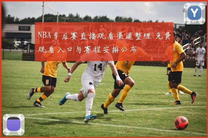 NBA季后赛直播观看渠道整理 免费观看入口与赛程安排公布