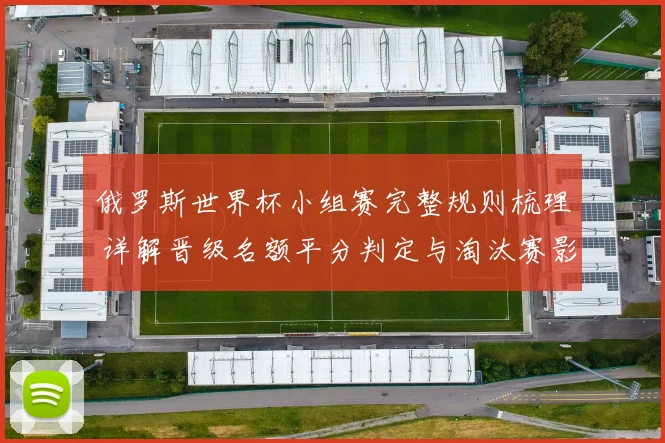俄罗斯世界杯小组赛完整规则梳理 详解晋级名额平分判定与淘汰赛影响