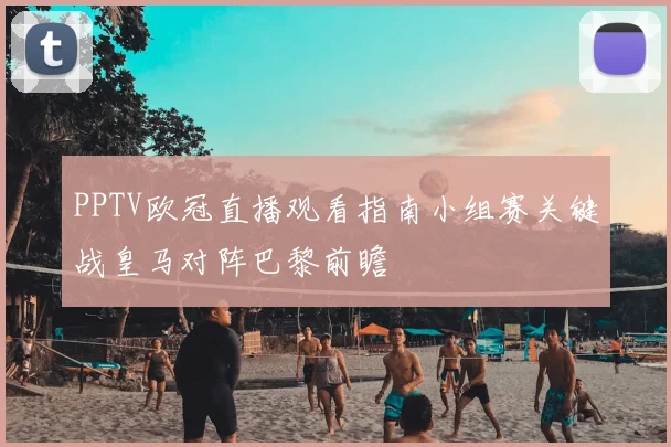 PPTV欧冠直播观看指南小组赛关键战皇马对阵巴黎前瞻
