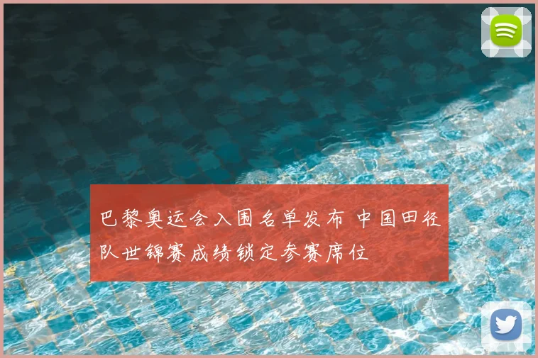 巴黎奥运会入围名单发布 中国田径队世锦赛成绩锁定参赛席位