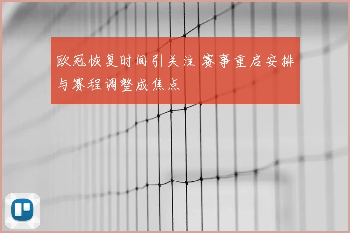 欧冠恢复时间引关注 赛事重启安排与赛程调整成焦点