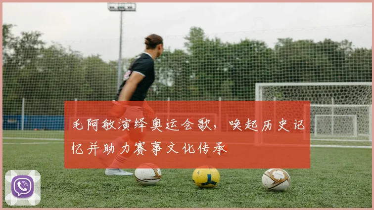 毛阿敏演绎奥运会歌，唤起历史记忆并助力赛事文化传承