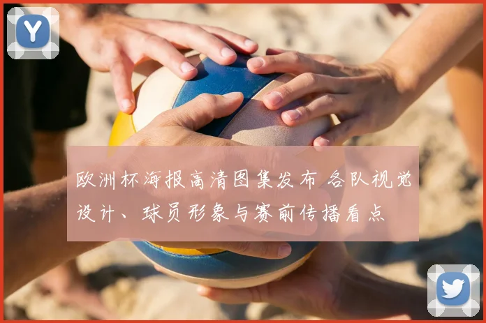欧洲杯海报高清图集发布 各队视觉设计、球员形象与赛前传播看点