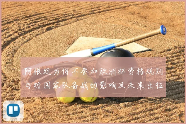 阿根廷为何不参加欧洲杯资格规则与对国家队备战的影响及未来出征安排