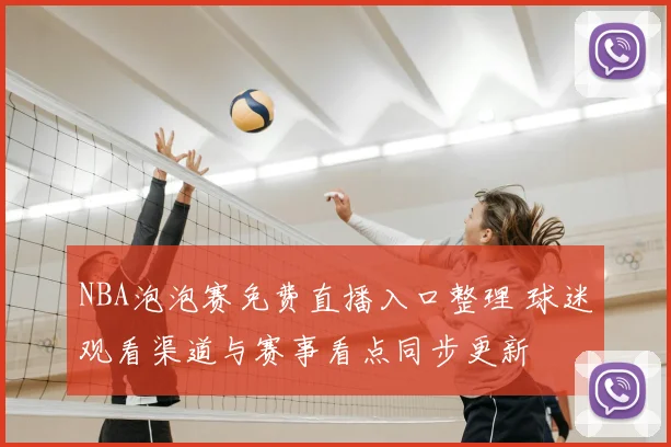 NBA泡泡赛免费直播入口整理 球迷观看渠道与赛事看点同步更新