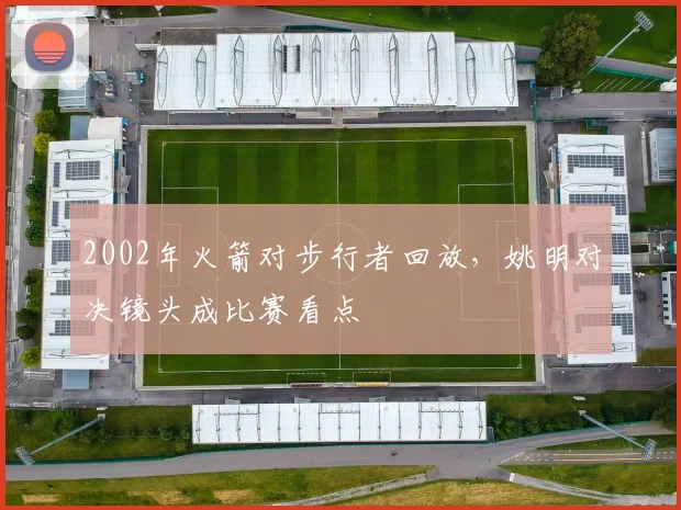 2002年火箭对步行者回放，姚明对决镜头成比赛看点