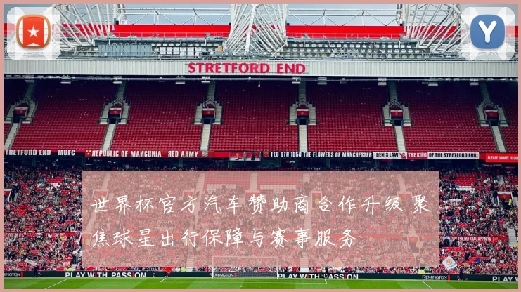 世界杯官方汽车赞助商合作升级 聚焦球星出行保障与赛事服务