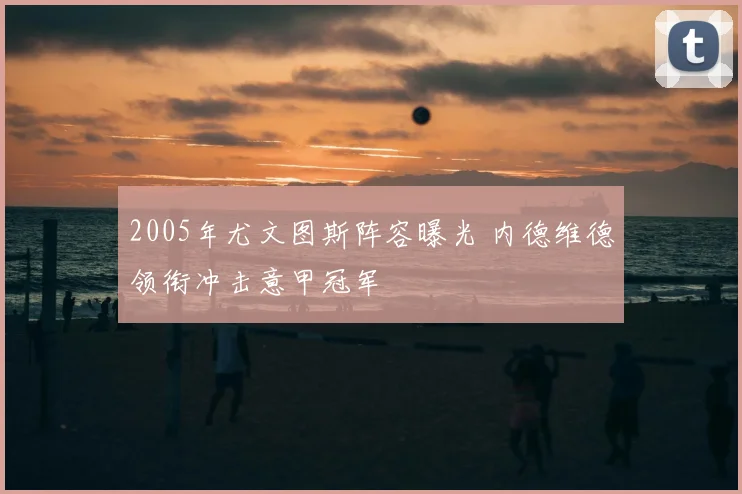 2005年尤文图斯阵容曝光 内德维德领衔冲击意甲冠军