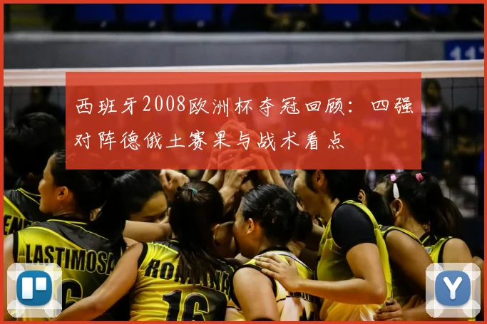 西班牙2008欧洲杯夺冠回顾：四强对阵德俄土赛果与战术看点