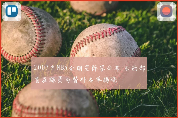 2007年NBA全明星阵容公布 东西部首发球员与替补名单揭晓