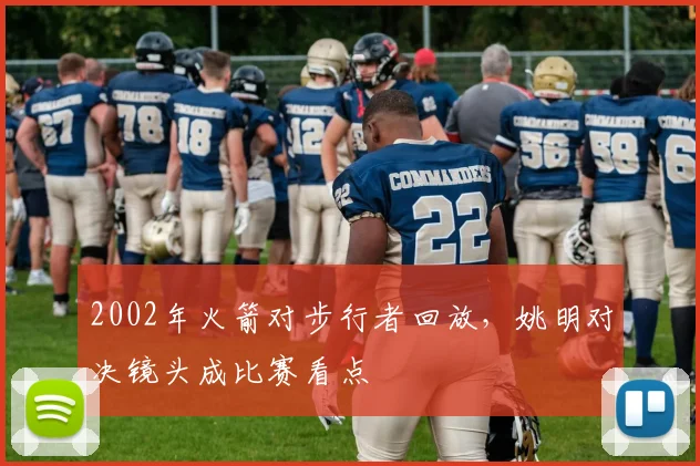 2002年火箭对步行者回放，姚明对决镜头成比赛看点
