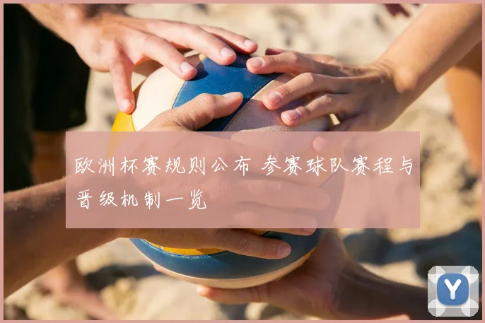 欧洲杯赛规则公布 参赛球队赛程与晋级机制一览