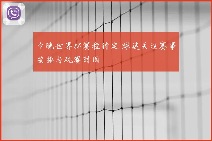 今晚世界杯赛程待定 球迷关注赛事安排与观赛时间