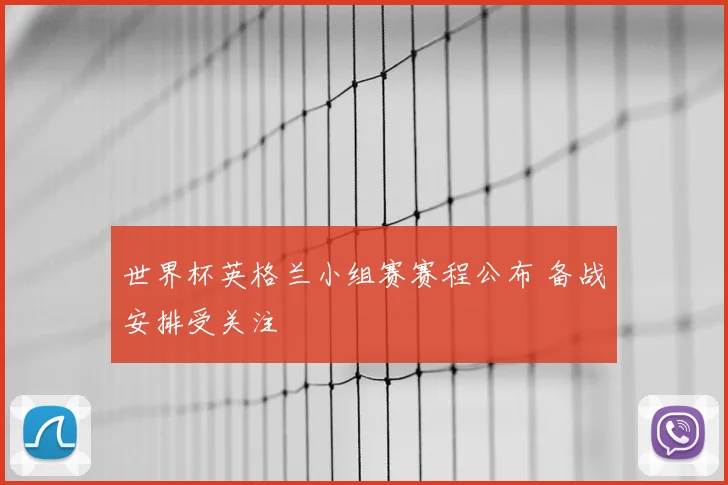 世界杯英格兰小组赛赛程公布 备战安排受关注