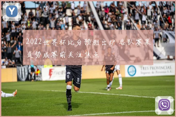 2022世界杯比分预测出炉 各队赛果走势成赛前关注焦点