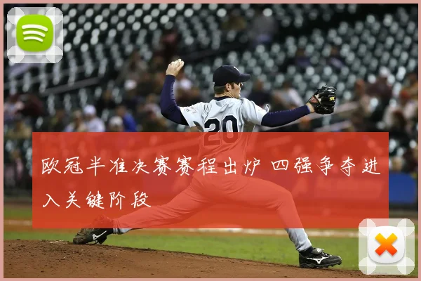 欧冠半准决赛赛程出炉 四强争夺进入关键阶段