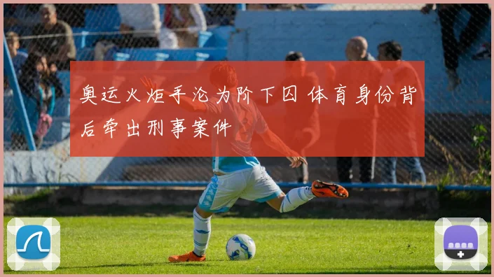奥运火炬手沦为阶下囚 体育身份背后牵出刑事案件